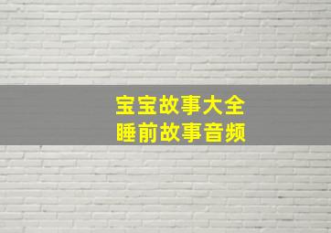 宝宝故事大全 睡前故事音频